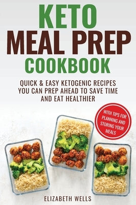 Keto Meal Prep Cookbook: Quick and Easy Ketogenic Recipes You Can Prep Ahead to Save Time and Eat Healthier by Wells, Elizabeth