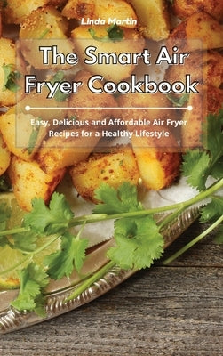 The Smart Air Fryer Cookbook: Easy, Delicious and Affordable Air Fryer Recipes for a Healthy Lifestyle by Martin, Linda