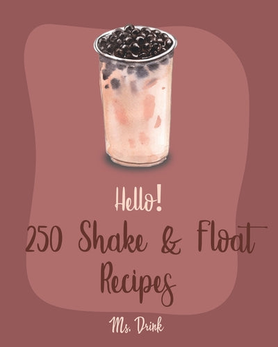 Hello! 250 Shake & Float Recipes: Best Shake & Float Cookbook Ever For Beginners [Book 1] by Drink