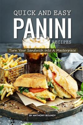Quick and Easy Panini Recipes: Turn Your Sandwich into A Masterpiece by Boundy, Anthony
