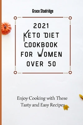 2021 Keto Diet Cookbook for Women Over 50: Enjoy Cooking with These Tasty and Easy Recipes by Studridge, Grace