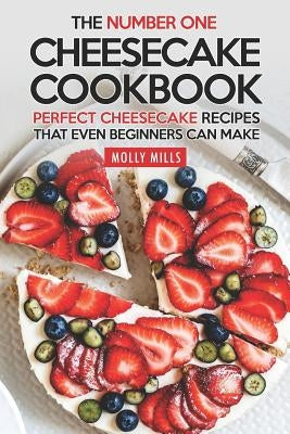 The Number One Cheesecake Cookbook: Perfect Cheesecake Recipes That Even Beginners Can Make by Mills, Molly