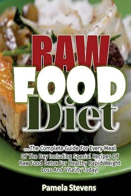 Raw Food Diet: The Complete Guide for Every Meal of the Day Including Special Recipes of Raw Food Detox for Healthy Rapid Weight Loss by Stevens, Pamela