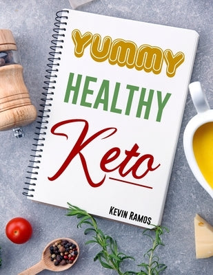 Yummy Healthy Keto: Basic Meal Prep Cookbook For Beginners. How to Eat Your Favorite Foods and Still Lose Weight Simply With Easy Ketogeni by Ramos, Kevin