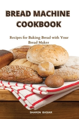 Bread Machine Cookbook: Recipes for Baking Bread with Your Bread Maker by Basiar, Sharon
