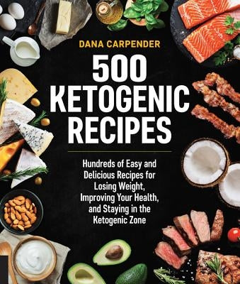 500 Ketogenic Recipes: Hundreds of Easy and Delicious Recipes for Losing Weight, Improving Your Health, and Staying in the Ketogenic Zone by Carpender, Dana
