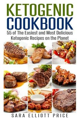Ketogenic Cookbook: 55 of the Easiest and Most Delicious Ketogenic Recipes on the Planet by Price, Sara Elliott