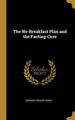 The No-Breakfast Plan and the Fasting-Cure by Dewey, Edward Hooker