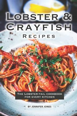 Lobster and Crayfish Recipes: The Lobster-Tail Cookbook for Every Kitchen by Jones, Jennifer