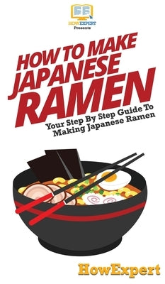 How To Make Japanese Ramen: Your Step By Step Guide To Making Japanese Ramen by Howexpert