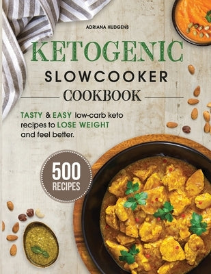 Ketogenic Slow Cooker Cookbook: 500 Tasty & Easy Low-Carb Keto Recipes To Lose Weight And Feel Better In A Healthy And Delicious Way by Hudgens, Adriana