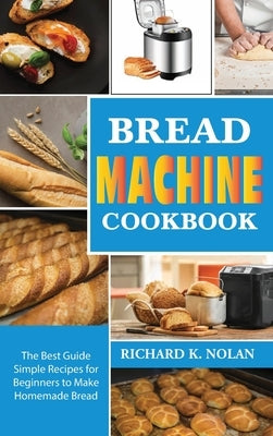 Bread Machine Cookbook: The best guide simple recipes for beginners to make homemade bread and roll bred by Nolan, Richard