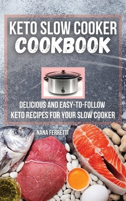 Keto Slow Cooker Cookbook: Delicious and Easy-to-Follow Keto Recipes for Your Slow Cooker by Ferretti, Nana