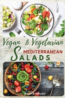 Vegan and Vegetarian Mediterranean Salads: Simple and Essential Salad Recipes Ready in 5-Minutes for Healthy Eating. 50 Recipes with Pictures by Greathearted, Georgia