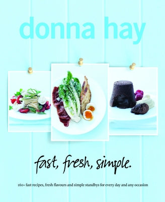 Fast, Fresh, Simple: 160+ Fast Recipes, Fresh Flavours and Simple Standbys for Every Day and Any Occasion by Hay, Donna