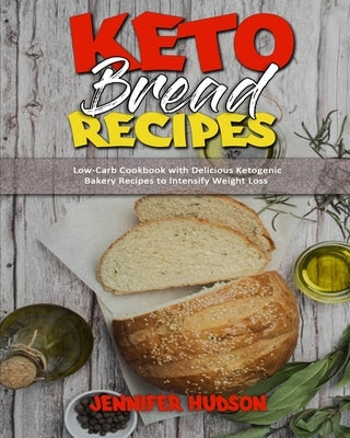 Keto Bread Recipes: Low-Carb Cookbook with Delicious Ketogenic Bakery Recipes to Intensify Weight Loss by Hudson, Jennifer