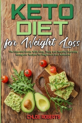 Keto Diet For Weight Loss: The Essential Guide With Easy, Tasty and Healthy Everyday Ketogenic Recipes for Beginners and Advanced by Roberts, Chloe