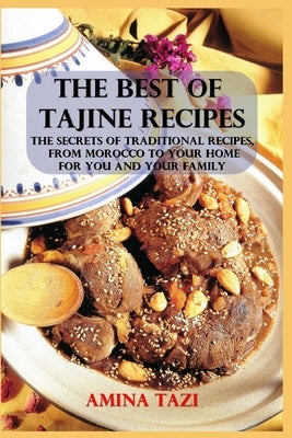 The Best of Tajine Recipes: The Secrets of Traditional Recipes, from Morocco to Your Home for You and Your Family by Tazi, Amina