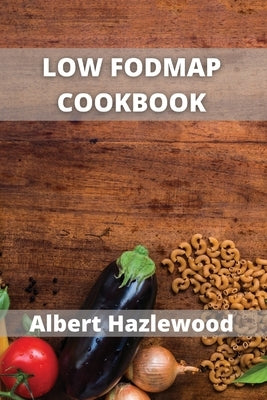 Low Fodmap Cookbook: Easy, healthy & fast recipes for yours low-FODMAP diet by Hazlewood, Albert