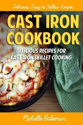 Cast Iron Cookbook: Delicious Recipes for Cast Iron Skillet Cooking by Bakeman, Michelle