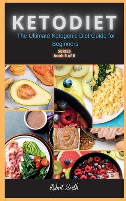 KETO DIET ( 5 series ): The Ultimate Ketogenic Diet Guide for Beginners by Smith, Robert