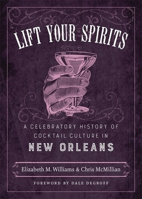 Lift Your Spirits: A Celebratory History of Cocktail Culture in New Orleans by Williams, Elizabeth M.