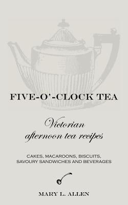 Five-O'-Clock Tea: Victorian Afternoon Tea Recipes by Allen, Mary L.