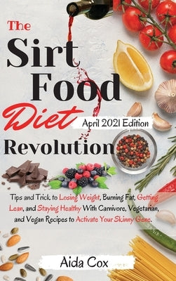 The Sirtfood Diet Revolution: Tips and Trick to Losing Weight, Burning Fat, Getting Lean, and Staying Healthy With Carnivore, Vegetarian, and Vegan by Aida Cox