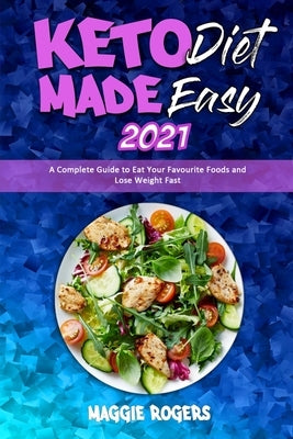 Keto Diet Made Easy 2021: A Complete Guide to Eat Your Favourite Foods and Lose Weight Fast by Rogers, Maggie