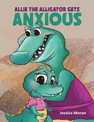 Allie the Alligator Gets Anxious by Moran, Jessica