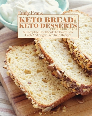 Keto Bread And Keto Desserts Cookbook 2021: A Complete Cookbook To Enjoy Low Carb And Sugar Free Keto Recipes by Evans, Emily