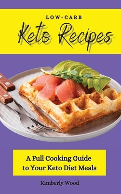 Low-Carb Keto Recipes: A Full Cooking Guide to Your Keto Diet Meals by Wood, Kimberly