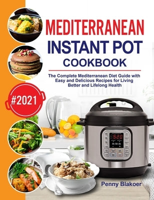 Mediterranean Instant Pot Cookbook: The Complete Mediterranean Diet Guide with Easy and Delicious Recipes for Living Better and Lifelong Health by Blakoer, Penny