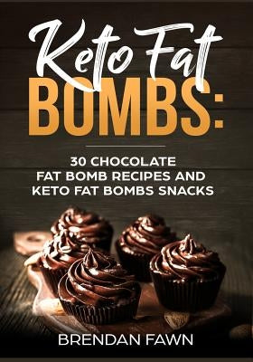 Keto Fat Bombs: 30 Chocolate Fat Bomb Recipes and Keto Fat Bombs Snacks: Energy Boosting Choco Keto Fat Bombs Cookbook with Easy to Ma by Fawn, Brendan