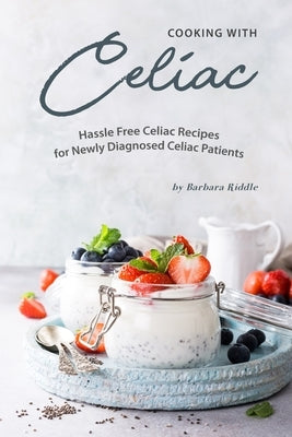 Cooking with Celiac: Hassle Free Celiac Recipes for Newly Diagnosed Celiac Patients by Riddle, Barbara