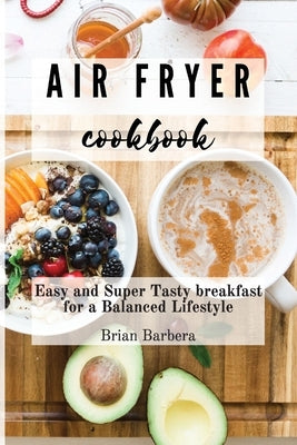 Air Fryer Cookbook: Easy and Super Tasty breakfast for a Balanced Lifestyle by Barbera, Brian