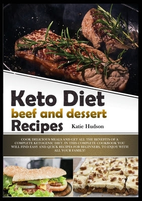 Keto Diet Beef and Dessert Recipes: Cook Delicious Meals and Get All the Benefits of a Complete Ketogenic Diet. in This Complete Cookbook You Will Fin by Hudson, Katie