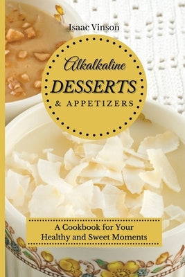 Alkaline Dessert and Appetizers: A Cookbook for your healthy and sweet Moments by Vinson, Isaac