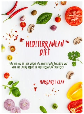 Mediterranean Diet: Find out how to lose weight in a healthy and balanced way with the eating habits of Mediterranean countries. by Clay, Margaret