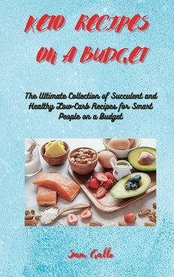 Keto Recipes on a Budget: The Ultimate Collection of Succulent and Healthy Low-Carb Recipes for Smart People on a Budget by Gallo, Sam