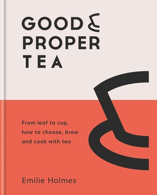 Good & Proper Tea: How to Make, Drink and Cook with Tea by Holmes, Emilie