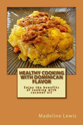 Healthy Cooking with Dominican Flavor: Enjoy the benefits of cooking with coconut oil by Lewis, Darian