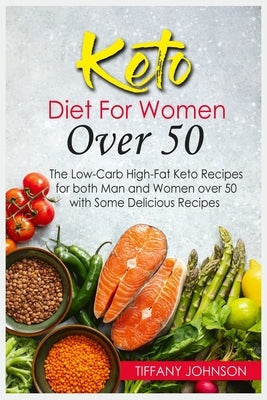 Keto Diet For Women Over 50: The Low-Carb High-Fat Keto Recipes for both Man and Women over 50 with Some Delicious Recipes by Johnson, Tiffany