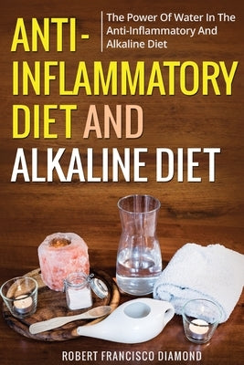 Anti-inflammatory diet and alkaline diet: The power of water in the anti-inflammatory and alkaline diet by Diamond, Robert Francisco