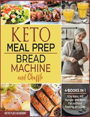 Keto Meal Prep, Bread Machine and Chaffle [4 books in 1]: Stay Keto, Kill Hunger and Burn Fat without Feeling on a Diet by Academy, Keto Flex
