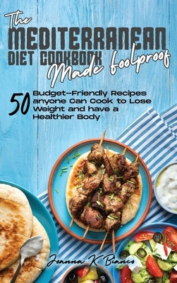 Mediterranean Diet Cookbook Made Foolproof: 50 Budget-Friendly Recipes anyone Can Cook to Lose Weight and have a Healthier Body by Bianco, Joanna K.