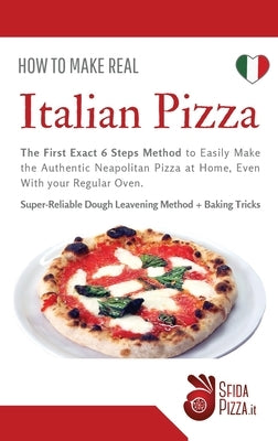 How to Make Italian Pizza: The First Exact 6 Steps Method to Easily Make the Authentic Neapolitan Pizza at Home, Even With your Regular Oven. Sup by Fiore, Claudia