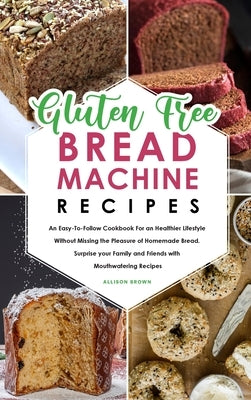 Gluten-Free Bread Machine Recipes by Brown, Allison
