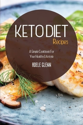 Keto Diet Recipes: A Simple Cookbook For Your Healthy Lifestyle by Glenn, Adele