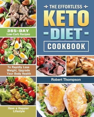 The Effortless Keto Diet Cookbook: 365-Day Low-Carb Recipes to Rapidly Lose Weight, Upgrade Your Body Health and Have a Happier Lifestyle by Thompson, Robert